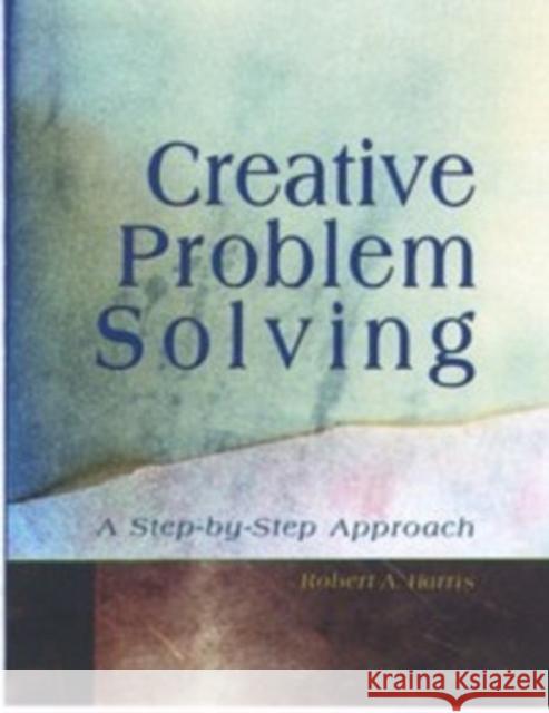 Creative Problem Solving: A Step-By-Step Approach Robert Harris 9781884585432