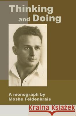 Thinking and Doing: A Monograph by Moshe Feldenkrais Moshe Feldenkrais Reuven Ofir Moti Nativ 9781884605260 Genesis II Publishing, Inc.