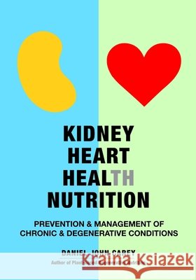 Kidney Heart Health Nutrition: Prevention & Management of Chronic & Degenerative Conditions Daniel John Carey 9781884702051