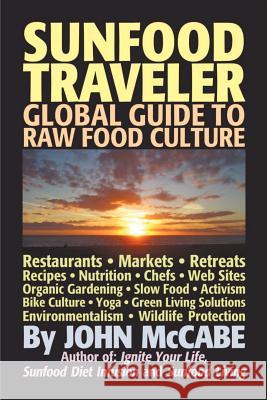 Sunfood Traveler: Guide to Raw Food Culture, Restaurants, Recipes, Nutrition, Sustainable Living, and the Restoration of Nature John McCabe 9781884702099