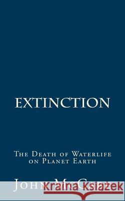 Extinction: The Death of Waterlife on Planet Earth John McCabe 9781884702273