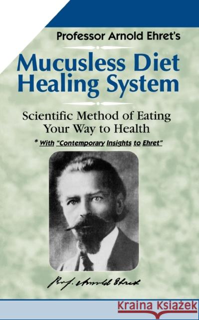 Mucusless Diet Healing System: Scientific Method of Eating Your Way to Health Arnold Ehret 9781884772009