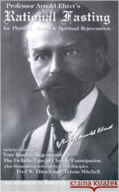 Rational Fasting: for Physical, Mental and Spiritual Rejuvenation Arnold Ehret 9781884772016