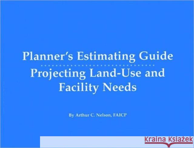 Planner's Estimating Guide: Projecting Land-Use and Facility Needs Nelson, Arthur 9781884829765