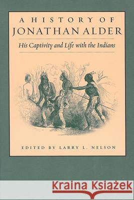 History of Jonathan Alder: His Captivity and Life with the Indians Larry L. Nelson 9781884836985 The University of Akron Press