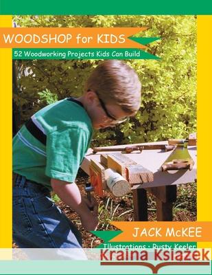 Woodshop for Kids: 52 Woodworking Projects Kids Can Build Jack McKee Rusty Keeler Paddy Bruce 9781884894534 Hands-On Publishing Company