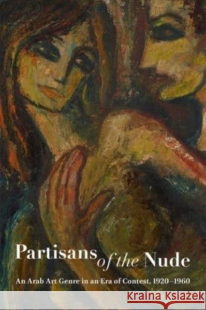 Partisans of the Nude: An Arab Art Genre in an Era of Contest, 1920-1960 Alessandra Amin Avinoam Shalem Eveline Fijen 9781884919374 Wallach Art Gallery