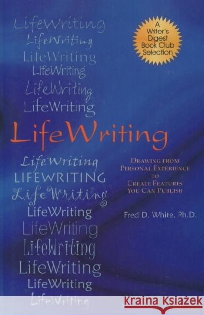 LifeWriting: Drawing from Personal Experience to Create Features You Can Publish Fred D. White 9781884956331 Quill Driver Books