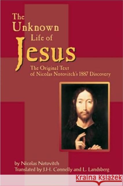 The Unknown Life of Jesus: The Original Text of Nicolas Notovich's 1887 Discovery Nicolas Notovitch J. H. Connelly L. Landsberg 9781884956416 Quill Driver Books
