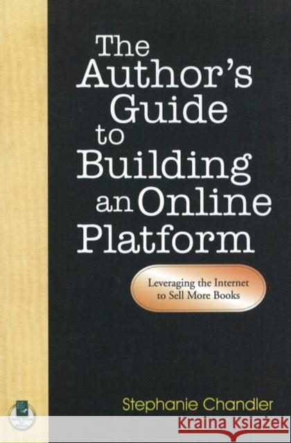 The Author's Guide to Building an Online Platform: Leveraging the Internet to Sell More Books Stephanie Chandler 9781884956829 Quill Driver Books