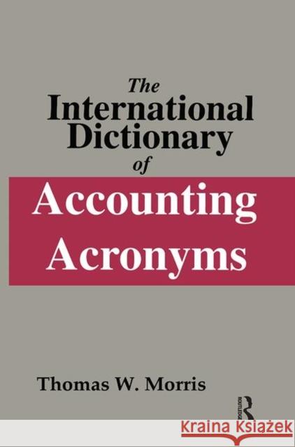 The International Dictionary of Accounting Acronyms Thomas W. Morris Thomas W. Morris  9781884964565 Taylor & Francis