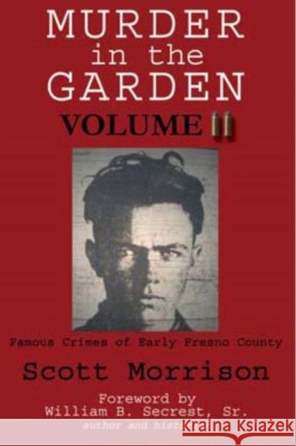 Murder in the Garden, Volume II: More Famous Crimes of Early Fresno County Scott Morrison William B., Jr. Secrest 9781884995620