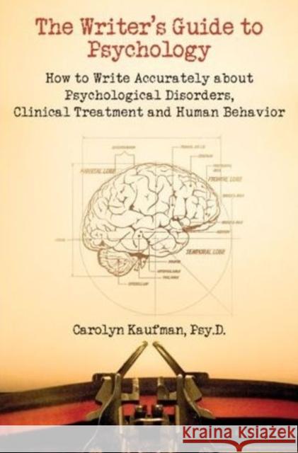 The Writer's Guide to Psychology: How to Write Accurately about Psychological Disorders, Clinical Treatment and Human Behavior Carolyn Kaufman 9781884995682 Linden Publishing