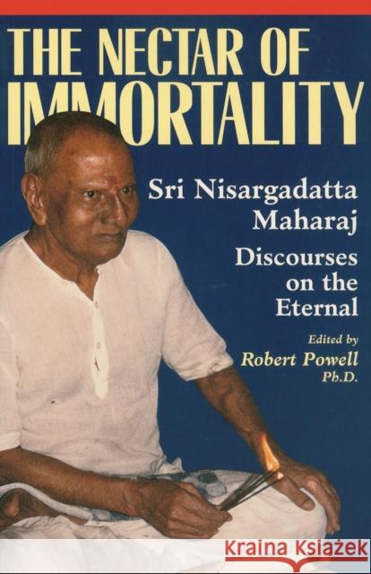 Nectar of Immortality: Sri Nisargadatta Maharaj Discourses on the Eternal Robert Powell Nisargadatta 9781884997136 North Atlantic Books