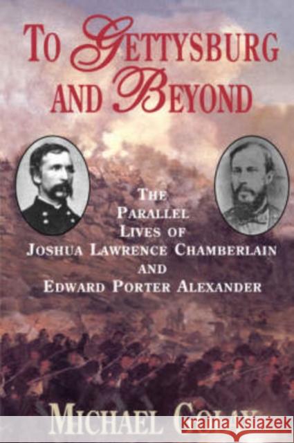 To Gettysburg and Beyond: The Parallel Lives of Joshua Chamberlain and Edward Porter Alexander Golay, Michael 9781885119599 THE PERSEUS BOOKS GROUP