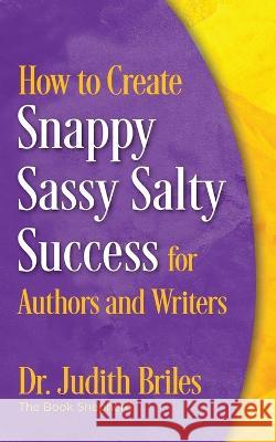 How to Create Snappy Sassy Salty Success for Authors and Writers Judith Briles 9781885331380 Mile High Press