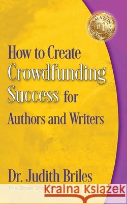 How to Create Crowdfunding Success for Authors and Writers Judith Briles 9781885331946 Mile High Press