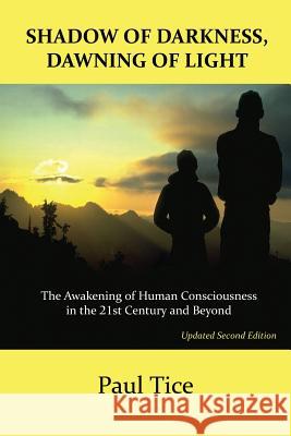 Shadow of Darkness, Dawning of Light: The Awakening of Human Consciousness in the 21st Century and Beyond Paul Tice 9781885395993 Book Tree