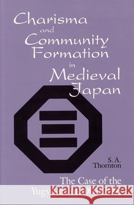 Charisma and Community Formation in Medieval Japan: The Case of the Yugyo-Ha (1300-1700) Sybil Anne Thornton   9781885445025 Cornell University East Asia Program