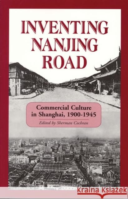 Inventing Nanjing Road: Commercial Culture in Shanghai, 1900-1945 Sherman Cochran Paul G. Pickowicz 9781885445032 Cornell University - Cornell East Asia Series