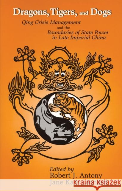 Dragons, Tigers and Dogs: Qing Crisis Management and the Boundaries of State Power in Late Imperial China Antony, Robert J. 9781885445148