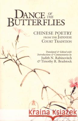 Dance of the Butterflies: Chinese Poetry from the Japanese Court Tradition Timothy R. Bradstock Judith R. Rabinovitch 9781885445353 Cornell University - Cornell East Asia Series