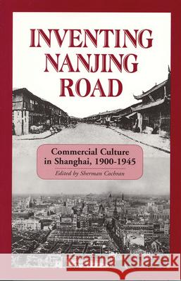 Inventing Nanjing Road: Commercial Culture in Shanghai, 1900-1945 Sherman Cochran Paul G. Pickowicz 9781885445636