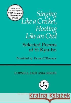 Singing Like a Cricket, Hooting Like an Owl: Selected Poems of Yi Kyu-Bo Kevin O'Rourke 9781885445780 Cornell University - Cornell East Asia Series
