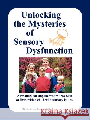 Unlocking the Mysteries of Sensory Dysfunction: A Resource for Anyone Who Works With, or Lives With, a Child with Sensory Issues Anderson, Elizabeth 9781885477255