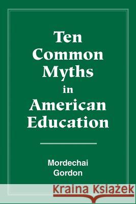 Ten Common Myths in American Education Gordon Mordechai Mordechai Gordon 9781885580184 Alternative Education Resource Organization