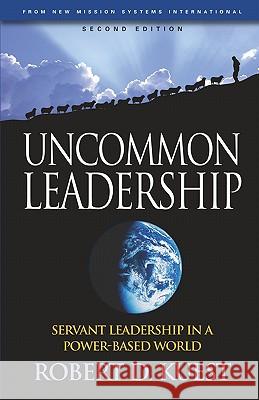 Uncommon Leadership: Servant Leadership in a Power-Based World - 2nd Edition Robert D. Kuest R. Dean Kuest 9781885625137