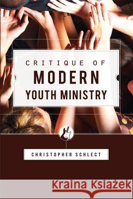 Critique of Modern Youth Ministry Christopher Schlect 9781885767035 Canon Press