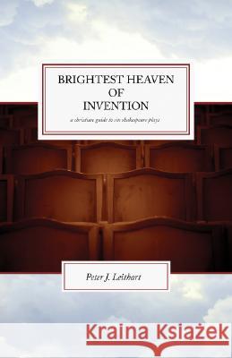 The Brightest Heaven of Invention: A Christian guide to six Shakespeare plays Peter J Leithart 9781885767233 Canon Press