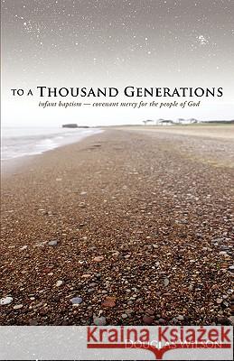 To a Thousand Generations: Infant Baptism: Covenant Mercy for the People of God Douglas Wilson 9781885767240 Canon Press