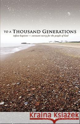 To a Thousand Generations: Infant Baptism: Covenant Mercy for the People of God Douglas Wilson 9781885767240