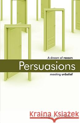 Persuasions: A Dream of Reason Meeting Unbelief. Douglas Wilson Douglas Wilson 9781885767295 Canon Press