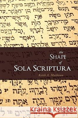 The Shape of Sola Scriptura Keith A Mathison 9781885767745 Canon Press