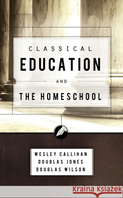 Classical Education and the Homeschool Douglas Wilson (Pca (Presbyterian Church in America)), Wes Callihan, Douglas Jones 9781885767851 Canon Press