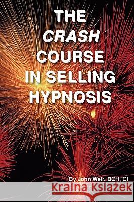 The Crash Course In Selling Hypnosis Weir, John 9781885846167 National Guild of Hypnotists, Inc.