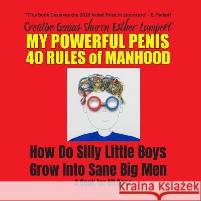 My Powerful Penis: 40 RULES OF MANHOOD: How Do Silly Little Boys Grow Into Sane Big Men Lampert, Sharon Esther 9781885872357
