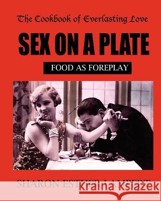 Sex on a Plate: Cookbook of Everlasting Love: Food as Foreplay - 10 YEAR ANNIVERSARY EDITION Lampert, Sharon Esther 9781885872487 Kadimah Press
