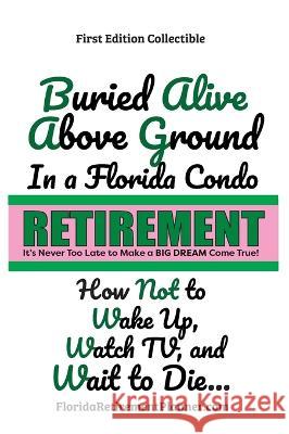 Buried Alive in a Florida Condo: How Not to Wake-Up, Watch TV, and Wait to Die!: Retirement Planner and Organizer Sharon Lampert 9781885872821