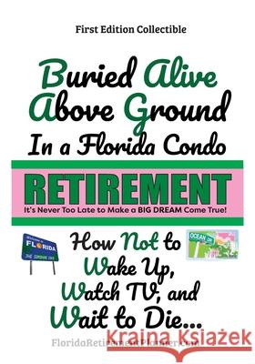 Buried Alive Above Ground in a Florida Condo - How Not to Wake Up, Watch TV and Wait to Die: Retirement Planner and Organizer Sharon Lampert 9781885872838 Palm Beach Book Publisher