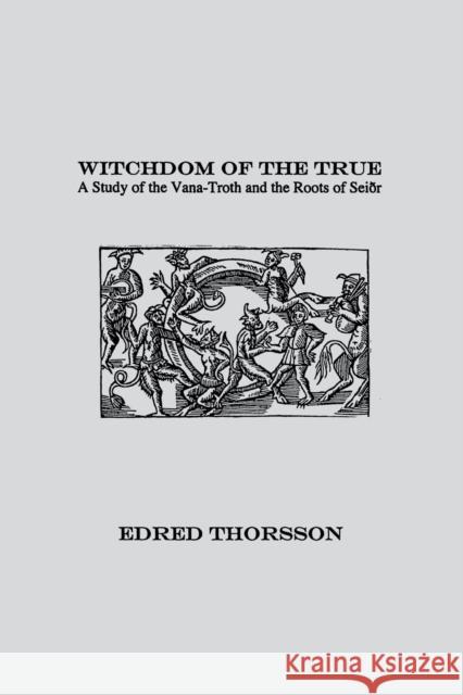Witchdom of the True: A Study of the Vana-Troth and Seidr Edred Thorsson 9781885972170 Lodestar Books