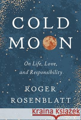 Cold Moon: On Life, Love, and Responsibility Roger Rosenblatt 9781885983886