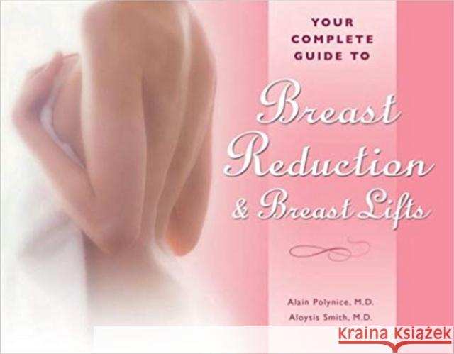 Your Complete Guide to Breast Reduction & Breast Lifts Alain, MD Polynice Aloysius, MD Smith 9781886039179 Addicus Books