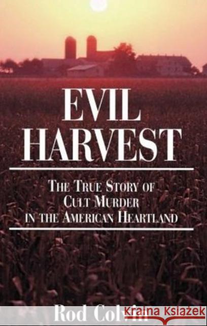 Evil Harvest: The True Story of Cult Murder in the American Heartland Rod Colvin 9781886039421 Addicus Books