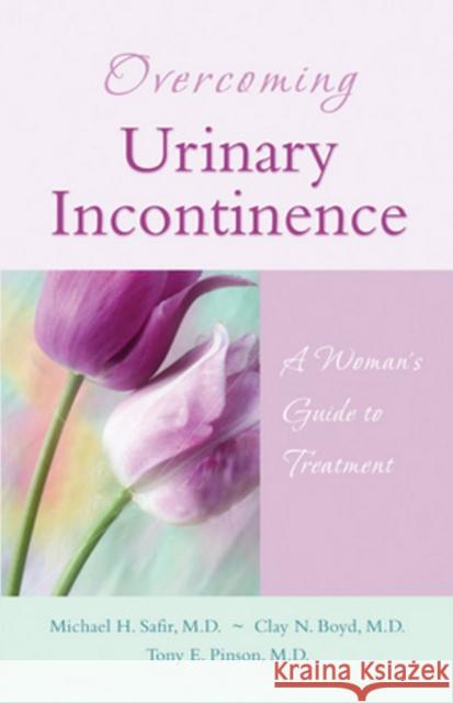 Overcoming Urinary Incontinence: A Woman's Guide to Treatment Michael H. Safir Clay N. Boyd Tony E. Pinson 9781886039872 Addicus Books
