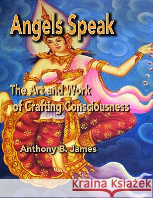 Angels Speak: The Art and Work of Crafting Consciousness Anthony B. James 9781886338173 Meta Journal Press