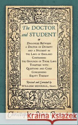 The Doctor and Student. or Dialogues Between a Doctor of Divinity and a Student in the Laws of England Containing the Grounds of Those Laws Together W Christopher Sain 9781886363496 Lawbook Exchange, Ltd.